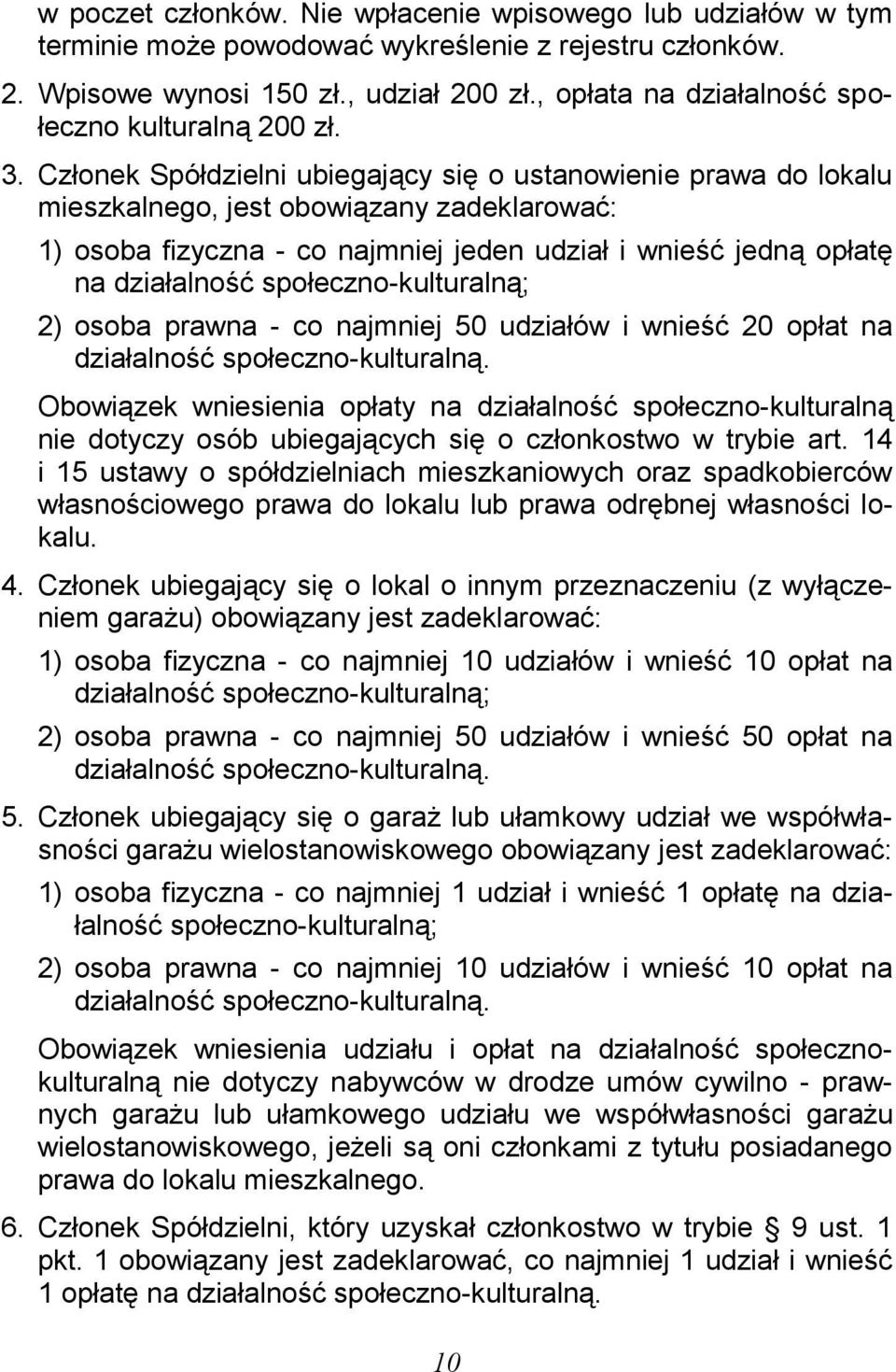 Członek Spółdzielni ubiegający się o ustanowienie prawa do lokalu mieszkalnego, jest obowiązany zadeklarować: 1) osoba fizyczna - co najmniej jeden udział i wnieść jedną opłatę na działalność