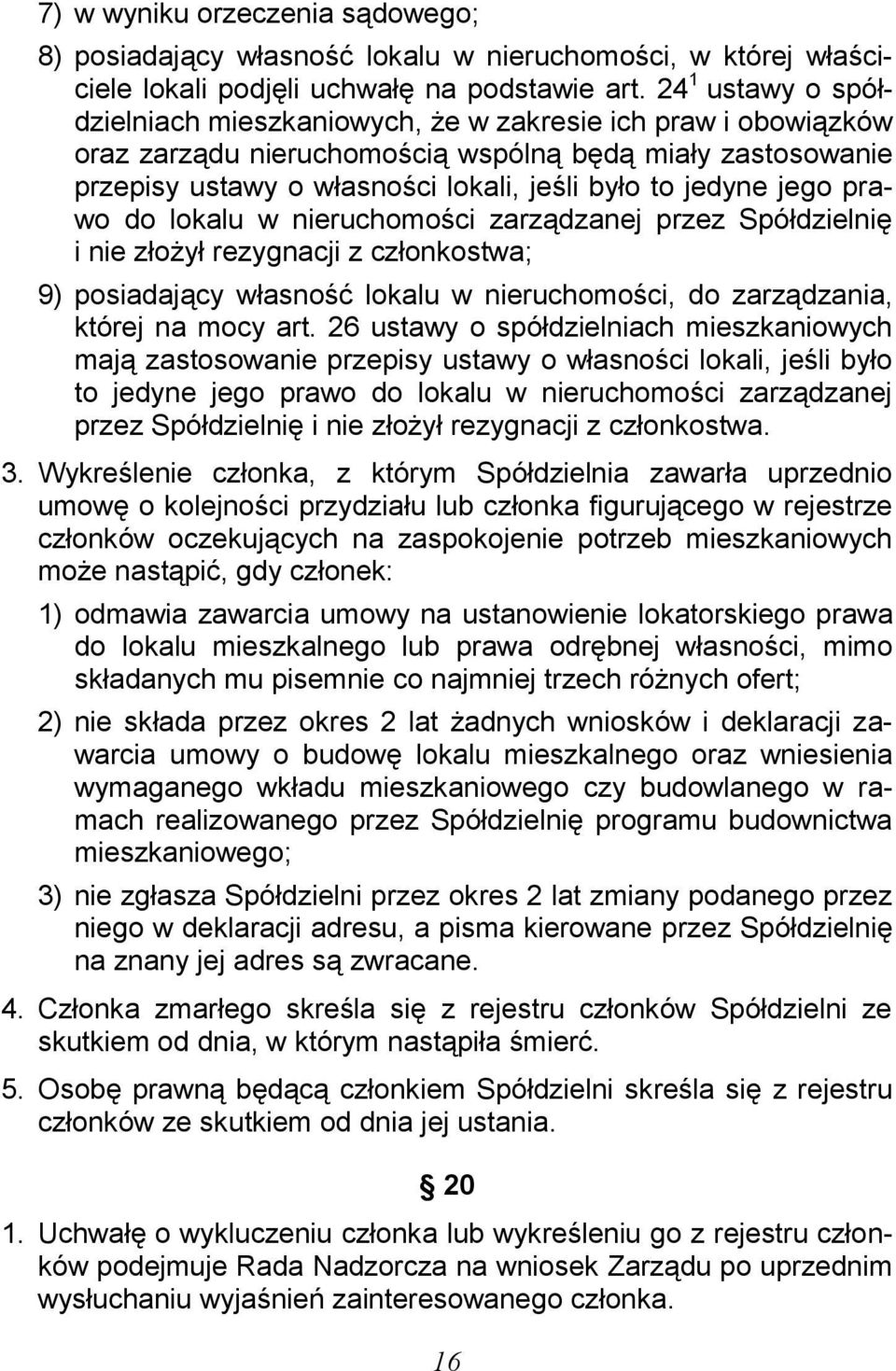 jego prawo do lokalu w nieruchomości zarządzanej przez Spółdzielnię i nie złożył rezygnacji z członkostwa; 9) posiadający własność lokalu w nieruchomości, do zarządzania, której na mocy art.
