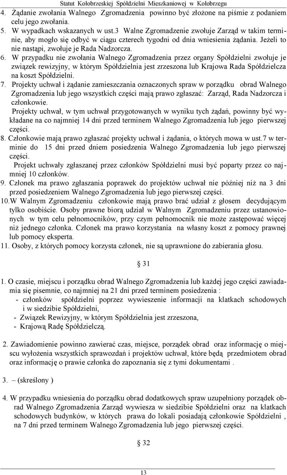 W przypadku nie zwołania Walnego Zgromadzenia przez organy Spółdzielni zwołuje je związek rewizyjny, w którym Spółdzielnia jest zrzeszona lub Krajowa Rada Spółdzielcza na koszt Spółdzielni. 7.