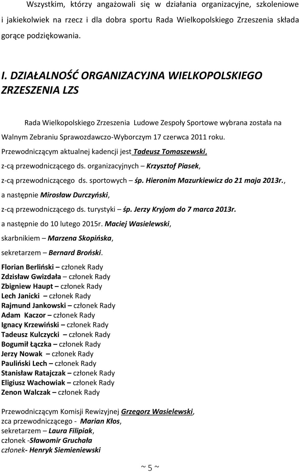 Przewodniczącym aktualnej kadencji jest Tadeusz Tomaszewski, z-cą przewodniczącego ds. organizacyjnych Krzysztof Piasek, z-cą przewodniczącego ds. sportowych śp.