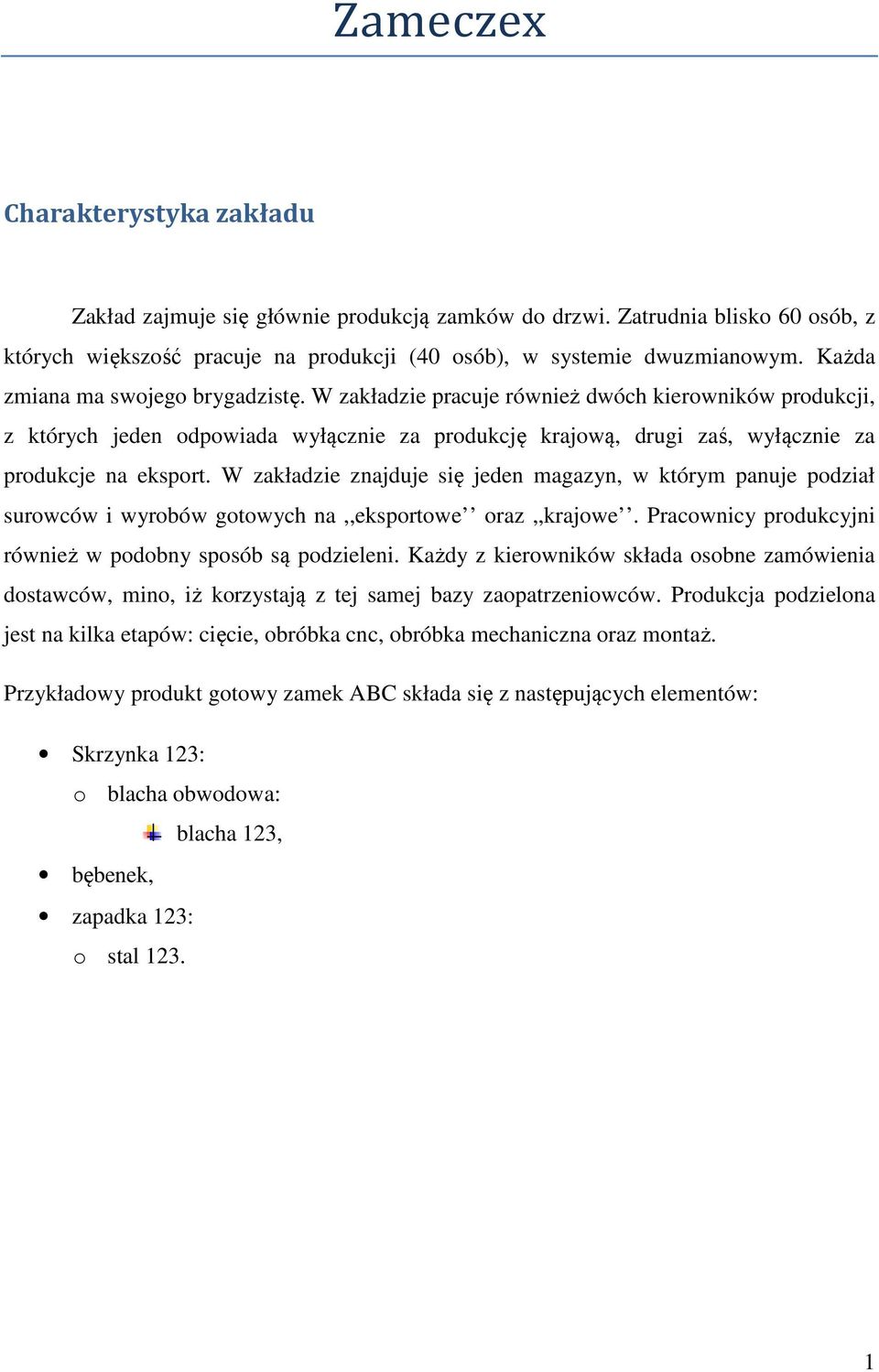 W zakładzie znajduje się jeden magazyn, w którym panuje podział surowców i wyrobów gotowych na,,eksportowe oraz,,krajowe. Pracownicy produkcyjni również w podobny sposób są podzieleni.