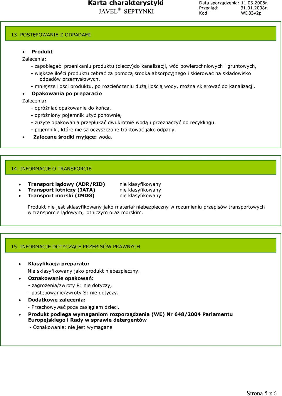 Opakowania po preparacie Zalecenia: - opróŝniać opakowanie do końca, - opróŝniony pojemnik uŝyć ponownie, - zuŝyte opakowania przepłukać dwukrotnie wodą i przeznaczyć do recyklingu.