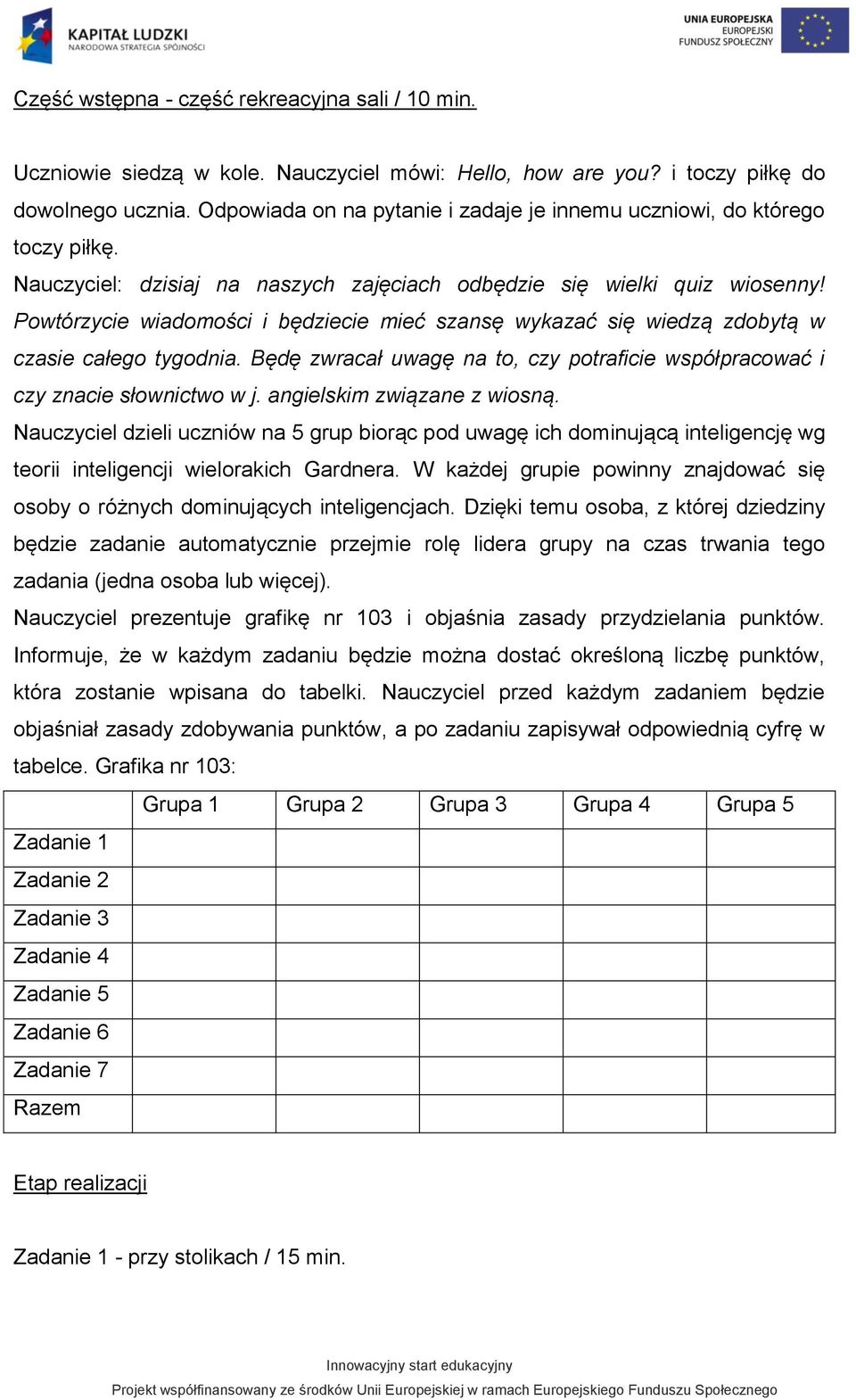 Powtórzycie wiadomości i będziecie mieć szansę wykazać się wiedzą zdobytą w czasie całego tygodnia. Będę zwracał uwagę na to, czy potraficie współpracować i czy znacie słownictwo w j.