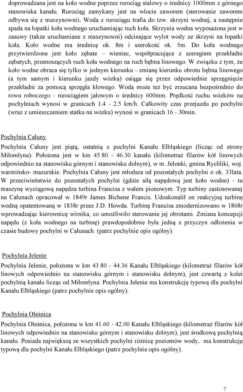 Skrzynia wodna wyposażona jest w zasuwy (także uruchamiane z maszynowni) odcinające wylot wody ze skrzyni na łopatki koła. Koło wodne ma średnicę ok. 8m i szerokość ok. 5m.