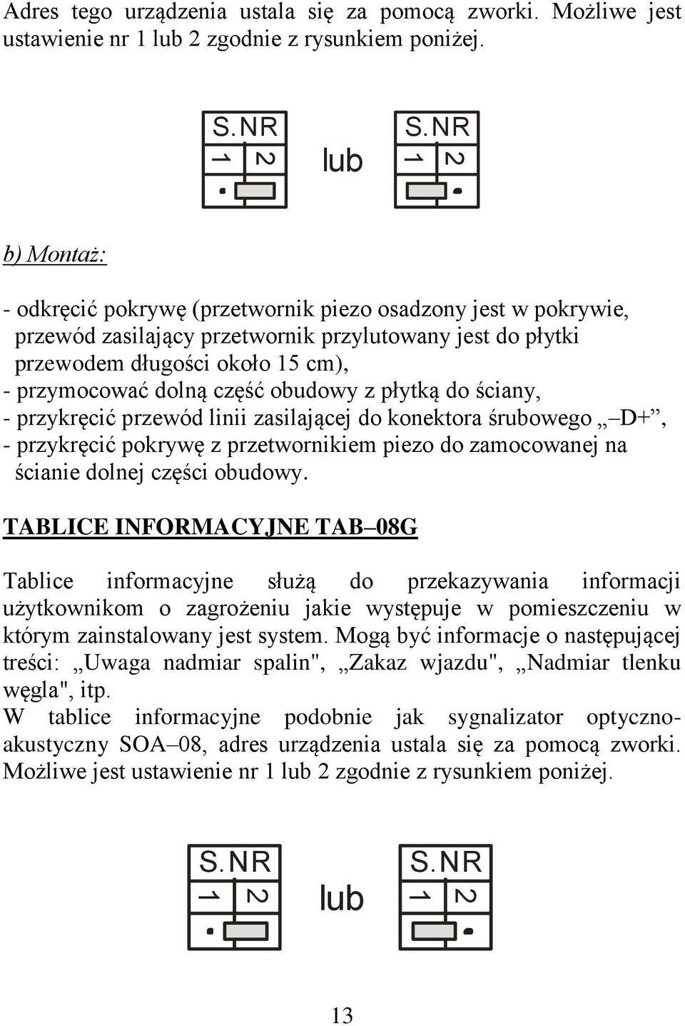 obudowy z płytką do ściany, - przykręcić przewód linii zasilającej do konektora śrubowego D+, - przykręcić pokrywę z przetwornikiem piezo do zamocowanej na ścianie dolnej części obudowy.