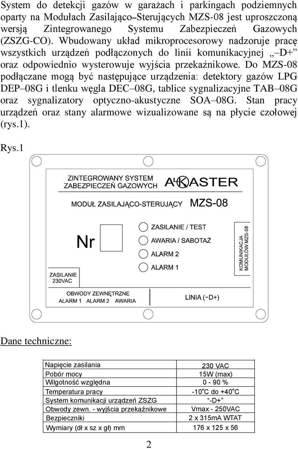 Do MZS-08 podłączane mogą być następujące urządzenia: detektory gazów LPG DEP 08G i tlenku węgla DEC 08G, tablice sygnalizacyjne TAB 08G oraz sygnalizatory optyczno-akustyczne SOA 08G.