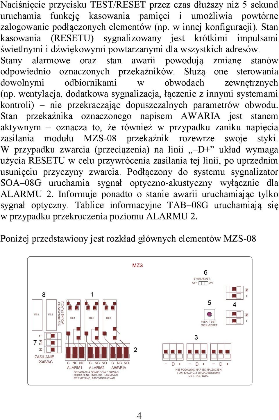 Stany alarmowe oraz stan awarii powodują zmianę stanów odpowiednio oznaczonych przekaźników. Służą one sterowania dowolnymi odbiornikami w obwodach zewnętrznych (np.