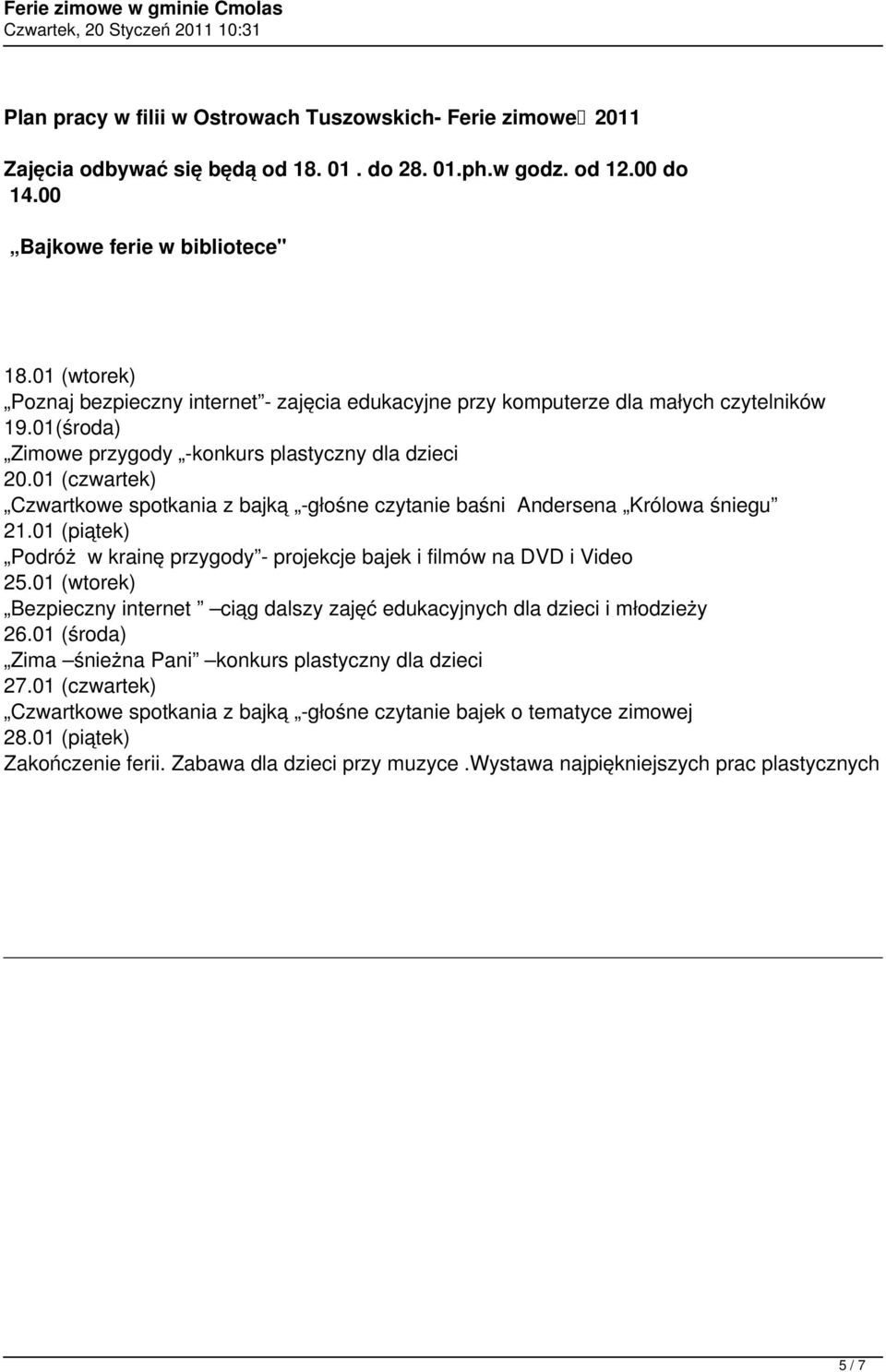 01 (czwartek) Czwartkowe spotkania z bajką -głośne czytanie baśni Andersena Królowa śniegu 21.01 (piątek) Podróż w krainę przygody - projekcje bajek i filmów na DVD i Video 25.