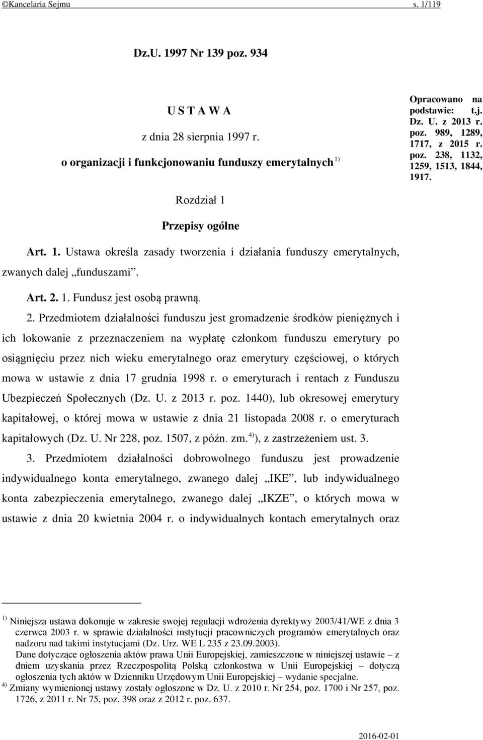 2. Przedmiotem działalności funduszu jest gromadzenie środków pieniężnych i ich lokowanie z przeznaczeniem na wypłatę członkom funduszu emerytury po osiągnięciu przez nich wieku emerytalnego oraz