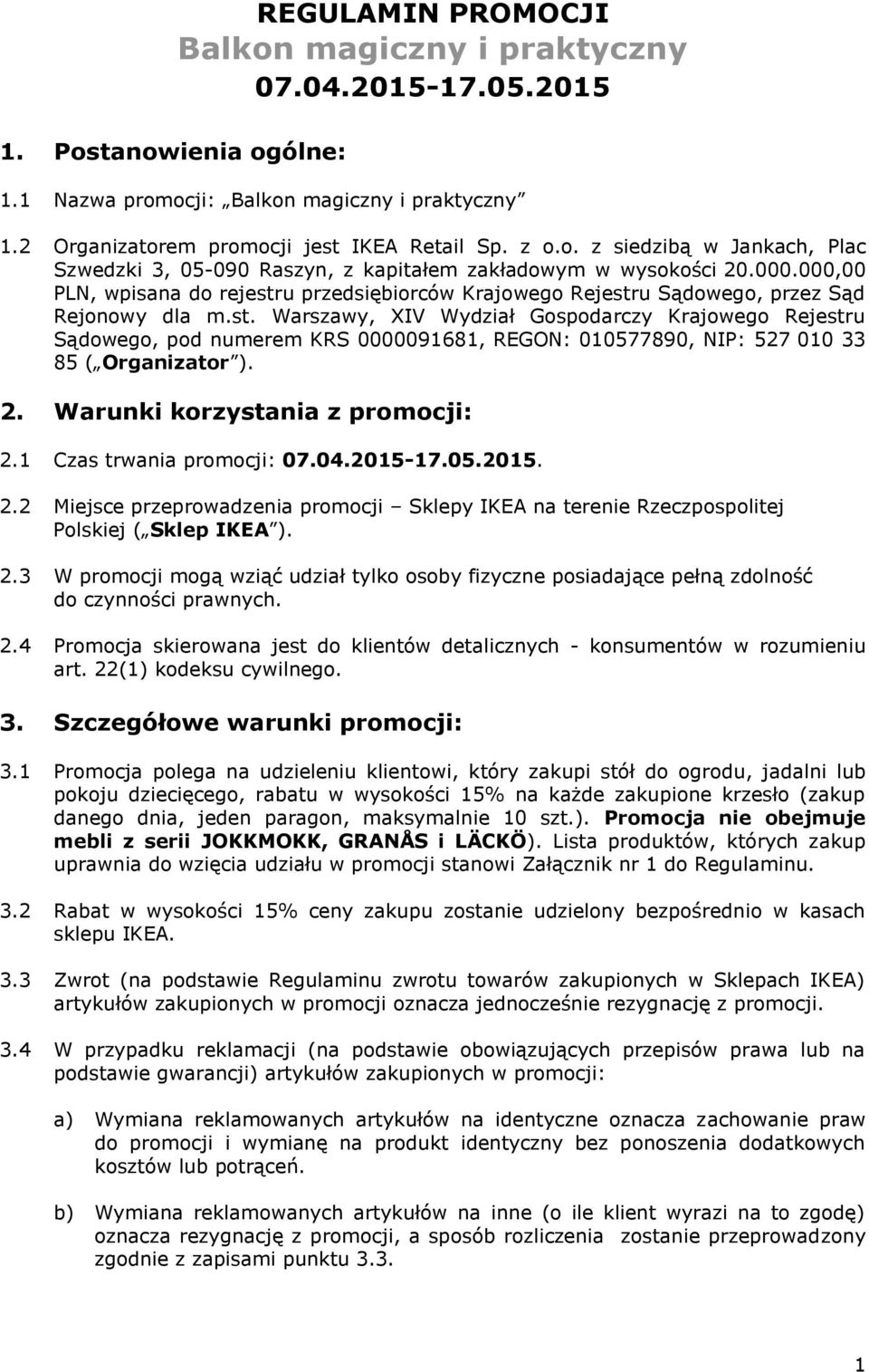 2. Warunki korzystania z promocji: 2.1 Czas trwania promocji: 07.04.2015-17.05.2015. 2.2 Miejsce przeprowadzenia promocji Sklepy IKEA na terenie Rzeczpospolitej Polskiej ( Sklep IKEA ). 2.3 W promocji mogą wziąć udział tylko osoby fizyczne posiadające pełną zdolność do czynności prawnych.