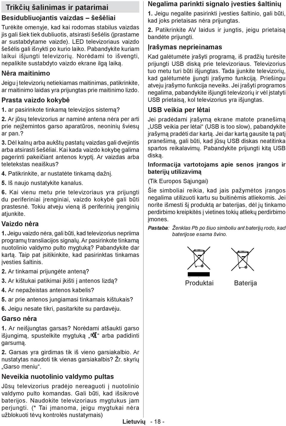 Nėra maitinimo Jeigu į televizorių netiekiamas maitinimas, patikrinkite, ar maitinimo laidas yra prijungtas prie maitinimo lizdo. Prasta vaizdo kokybė 1. ar pasirinkote tinkamą televizijos sistemą? 2.