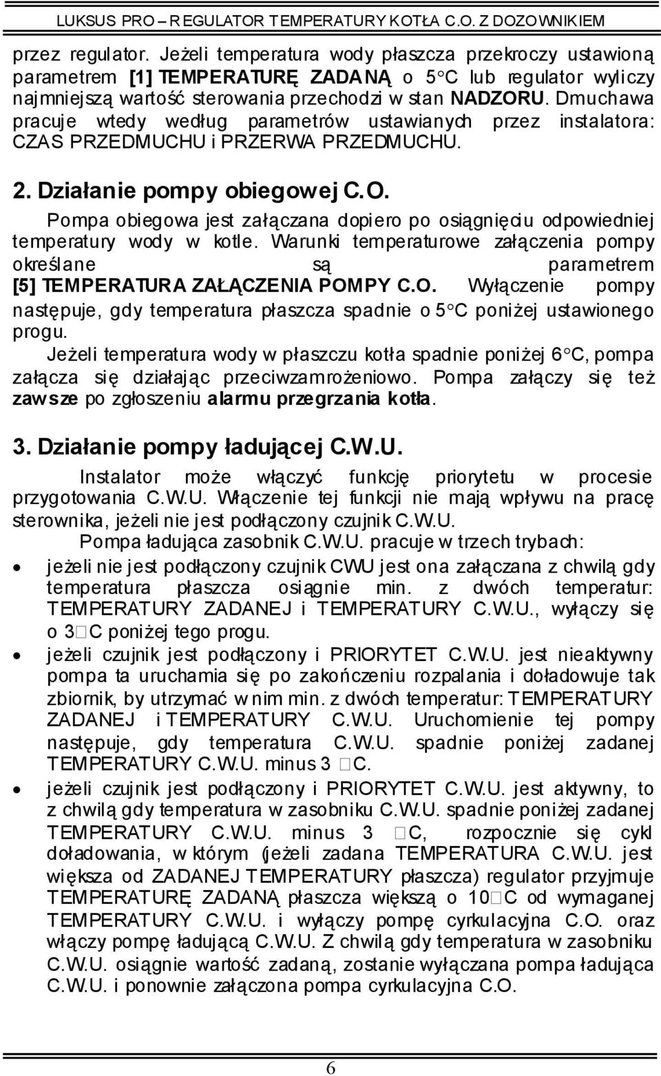 Pompa obiegowa jest załączana dopiero po osiągnięciu odpowiedniej temperatury wody w kotle. Warunki temperaturowe załączenia pompy określane są parametrem [5] TEMPERATURA ZAŁĄCZENIA POM