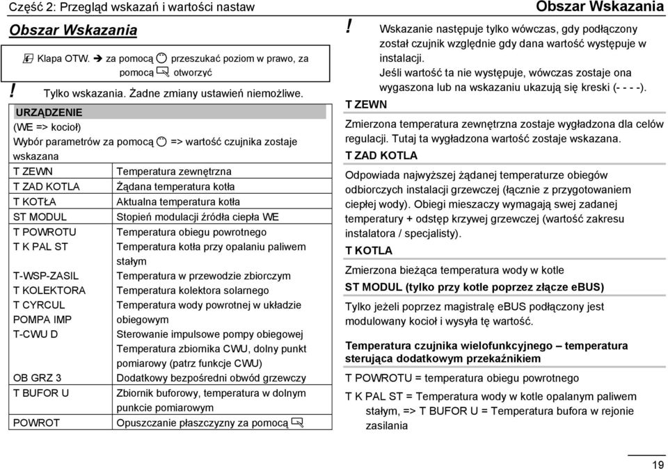 URZĄDZENIE (WE => kocioł) Wybór parametrów za pomocą Ç => wartość czujnika zostaje wskazana T ZEWN Temperatura zewnętrzna T ZAD KOTLA T KOTŁA ST MODUL T POWROTU T K PAL ST T-WSP-ZASIL T KOLEKTORA T
