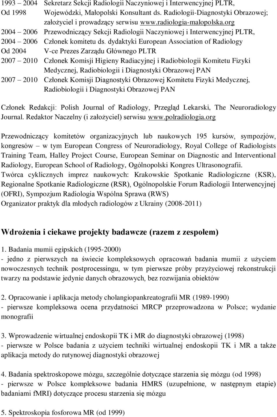 dydaktyki European Association of Radiology Od 2004 V-ce Prezes Zarządu Głównego PLTR 2007 2010 Członek Komisji Higieny Radiacyjnej i Radiobiologii Komitetu Fizyki Medycznej, Radiobiologii i