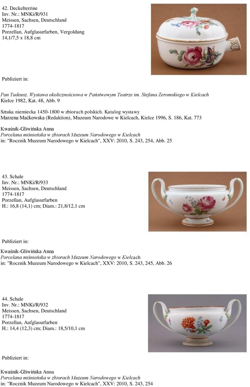 773 in: "Rocznik Muzeum Narodowego w Kielcach", XXV: 2010, S. 243, 254, Abb. 25 43. Schale Inv. Nr.: MNKi/R/933 1774-1817 H.: 16,8 (14,1) cm; Diam.