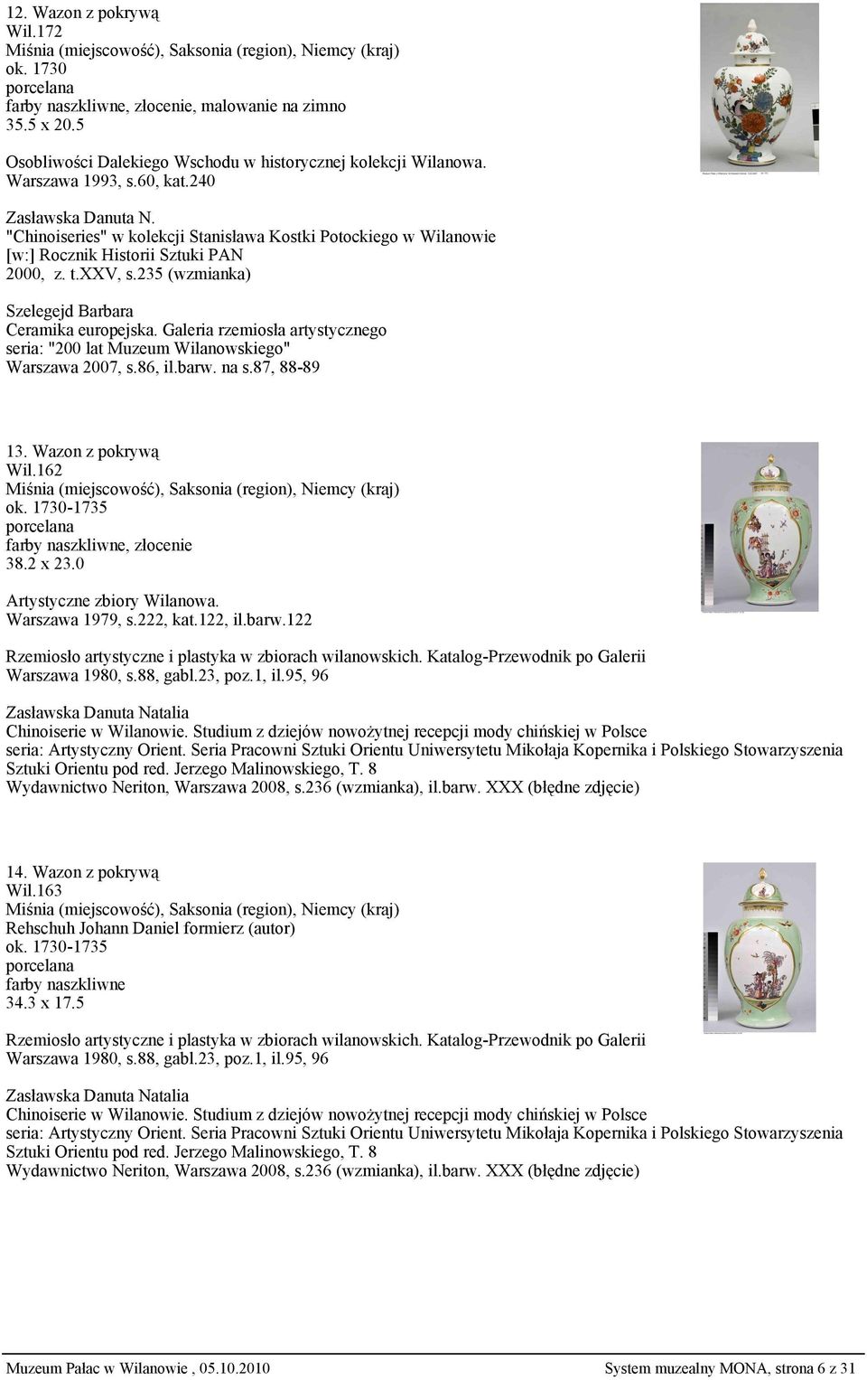 Galeria rzemiosła artystycznego seria: "200 lat Muzeum Wilanowskiego" Warszawa 2007, s.86, il.barw. na s.87, 88-89 13. Wazon z pokrywą Wil.162 ok. 1730-1735 38.2 x 23.0 Artystyczne zbiory Wilanowa.