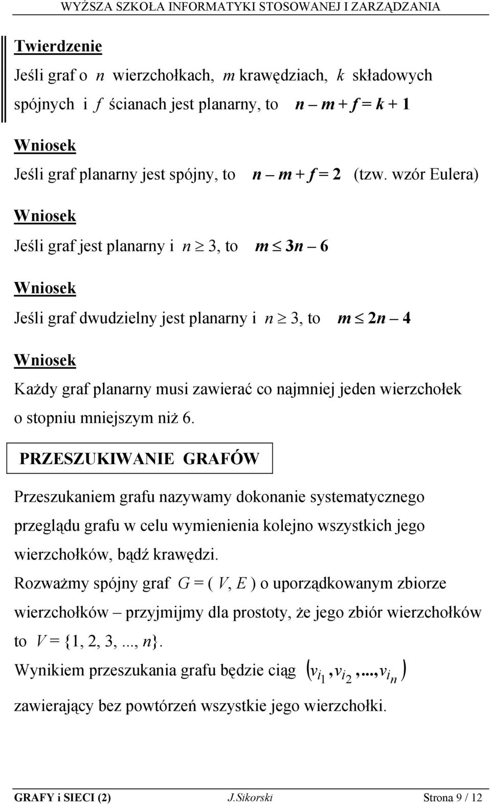 stopniu mniejszym niż 6. PRZESZUKIWANIE GRAFÓW Przeszukaniem grafu nazywamy dokonanie systematycznego przeglądu grafu w celu wymienienia kolejno wszystkich jego wierzchołków, bądź krawędzi.