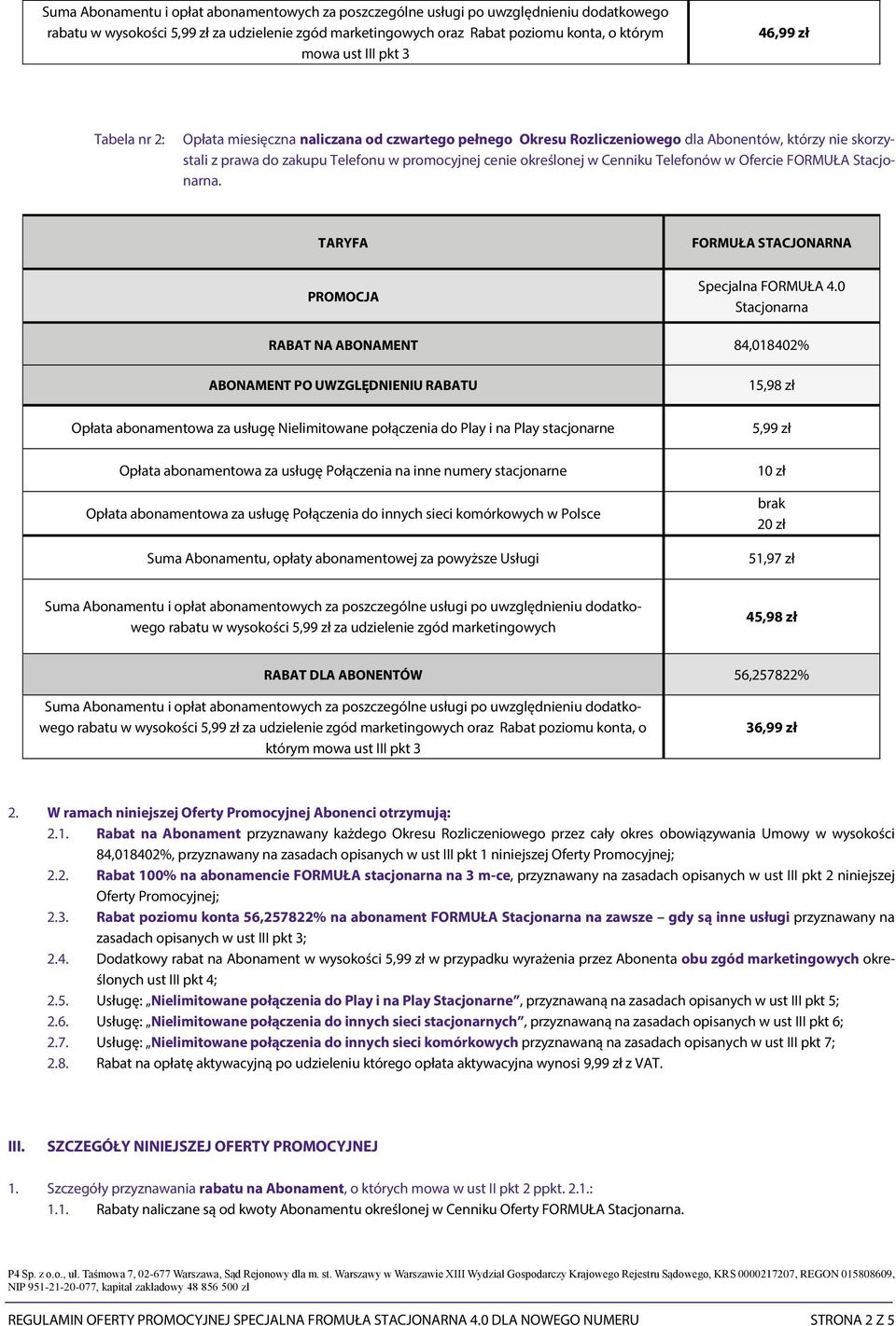 RABAT NA ABONAMENT 84,018402% ABONAMENT PO UWZGLĘDNIENIU RABATU Opłata abonamentowa za usługę Nielimitowane połączenia do Play i na Play stacjonarne Opłata abonamentowa za usługę Połączenia na inne