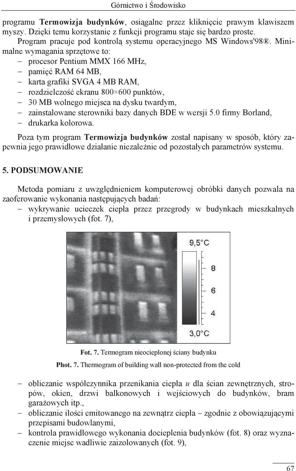 Minimalne wymagania sprzętowe to: procesor Pentium MMX 166 MHz, pamięć AM 64 MB, karta grafiki SVGA 4 MB AM, rozdzielczość ekranu 800 600 punktów, 30 MB wolnego miejsca na dysku twardym,