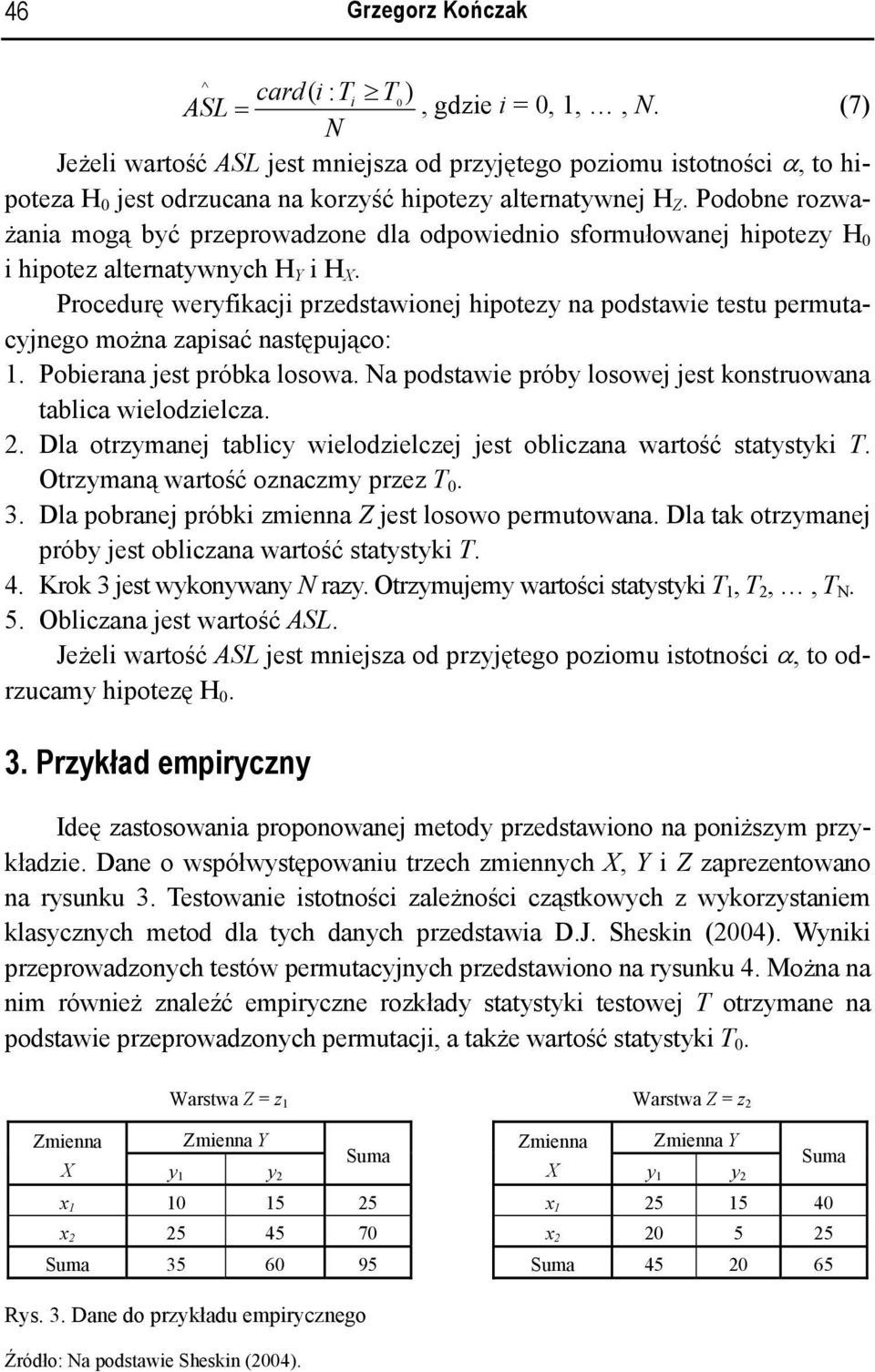 Podobe rozważaia mogą być przeprowadzoe dla odpowiedio sformułowaej hipotezy H 0 i hipotez alteratywych H Y i H X.