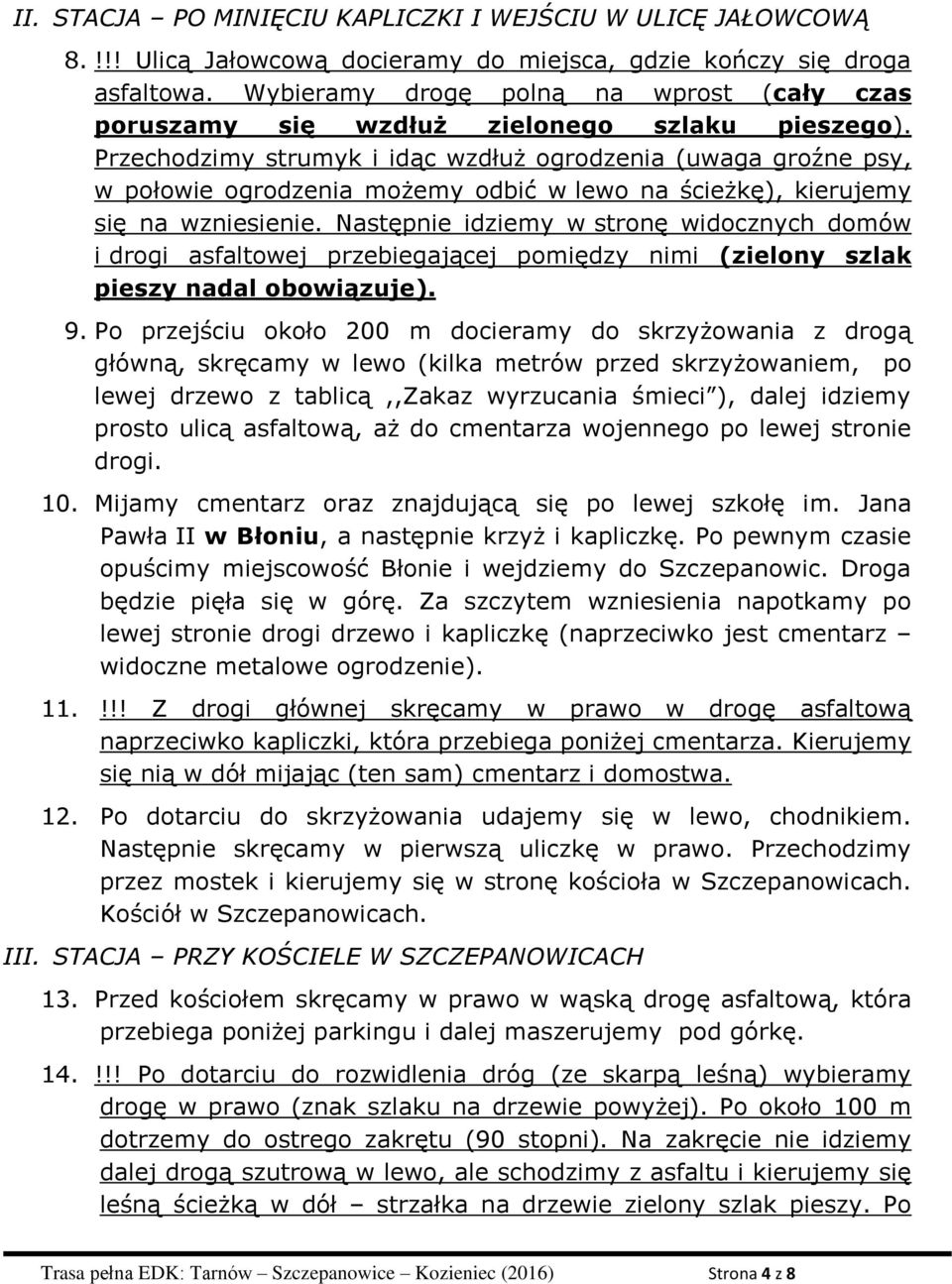 Przechodzimy strumyk i idąc wzdłuż ogrodzenia (uwaga groźne psy, w połowie ogrodzenia możemy odbić w lewo na ścieżkę), kierujemy się na wzniesienie.