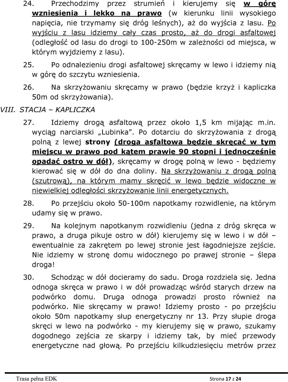 Po odnalezieniu drogi asfaltowej skręcamy w lewo i idziemy nią w górę do szczytu wzniesienia. 26. Na skrzyżowaniu skręcamy w prawo (będzie krzyż i kapliczka 50m od skrzyżowania). VIII.