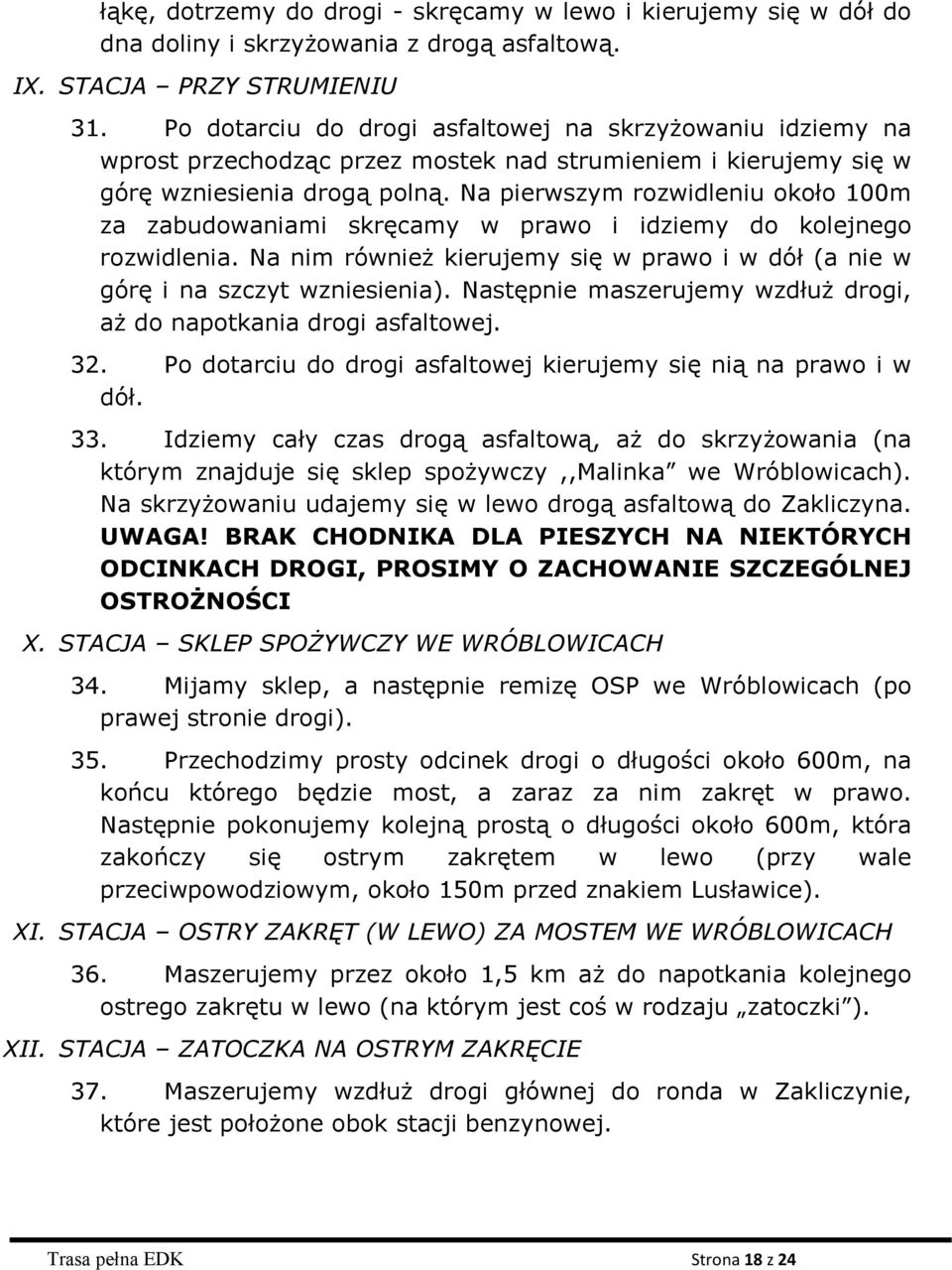 Na pierwszym rozwidleniu około 100m za zabudowaniami skręcamy w prawo i idziemy do kolejnego rozwidlenia. Na nim również kierujemy się w prawo i w dół (a nie w górę i na szczyt wzniesienia).