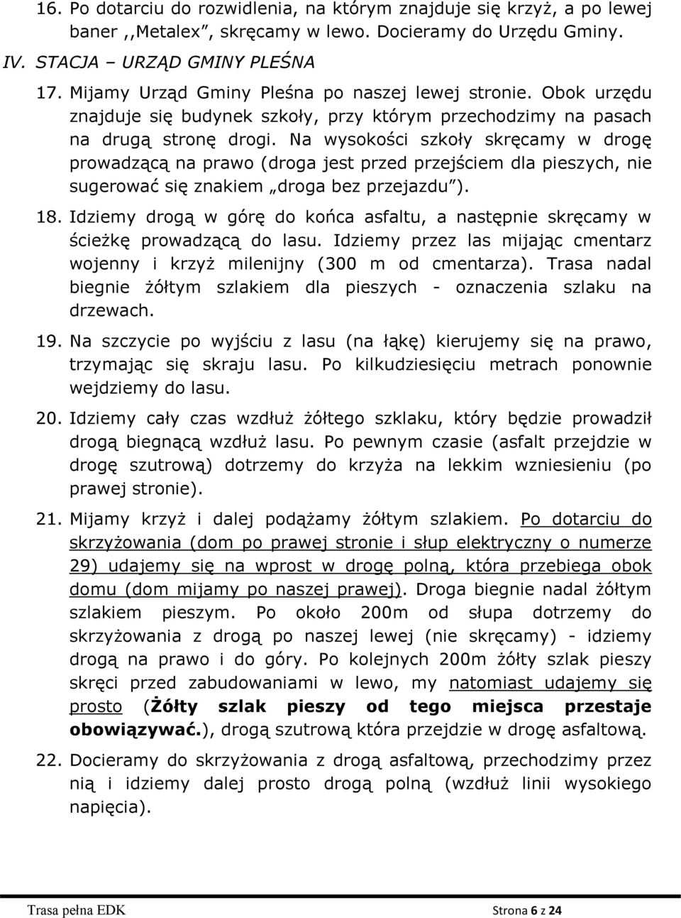 Na wysokości szkoły skręcamy w drogę prowadzącą na prawo (droga jest przed przejściem dla pieszych, nie sugerować się znakiem droga bez przejazdu ). 18.