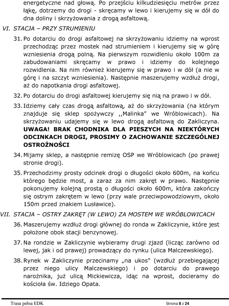 Na pierwszym rozwidleniu około 100m za zabudowaniami skręcamy w prawo i idziemy do kolejnego rozwidlenia. Na nim również kierujemy się w prawo i w dół (a nie w górę i na szczyt wzniesienia).