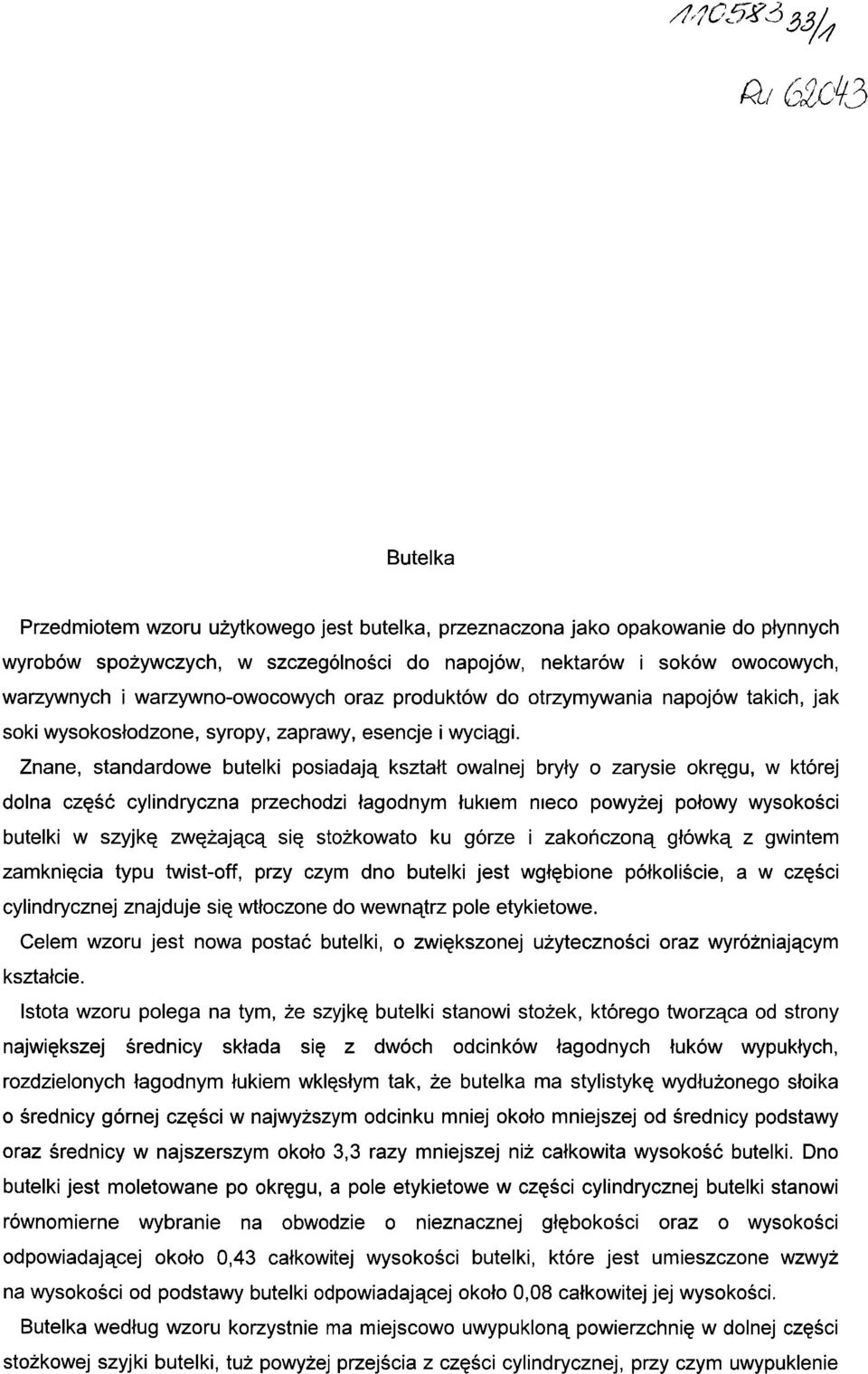 Znane, standardowe butelki posiadają kształt owalnej bryły o zarysie okręgu, w której dolna część cylindryczna przechodzi łagodnym łukiem nieco powyżej połowy wysokości butelki w szyjkę zwężającą się