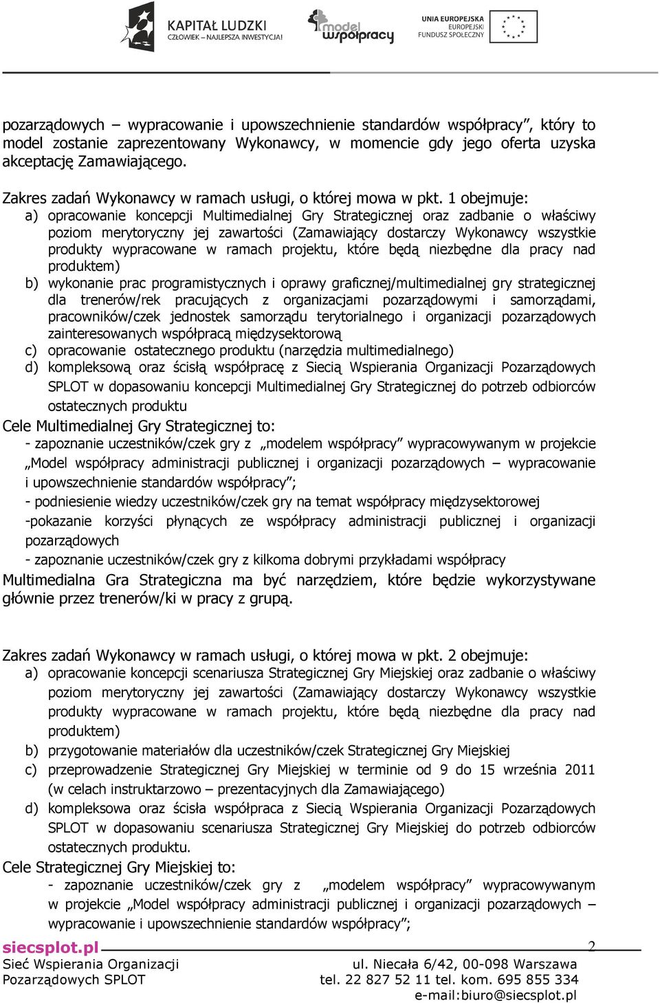 1 obejmuje: a) opracowanie koncepcji Multimedialnej Gry Strategicznej oraz zadbanie o właściwy poziom merytoryczny jej zawartości (Zamawiający dostarczy Wykonawcy wszystkie produkty wypracowane w