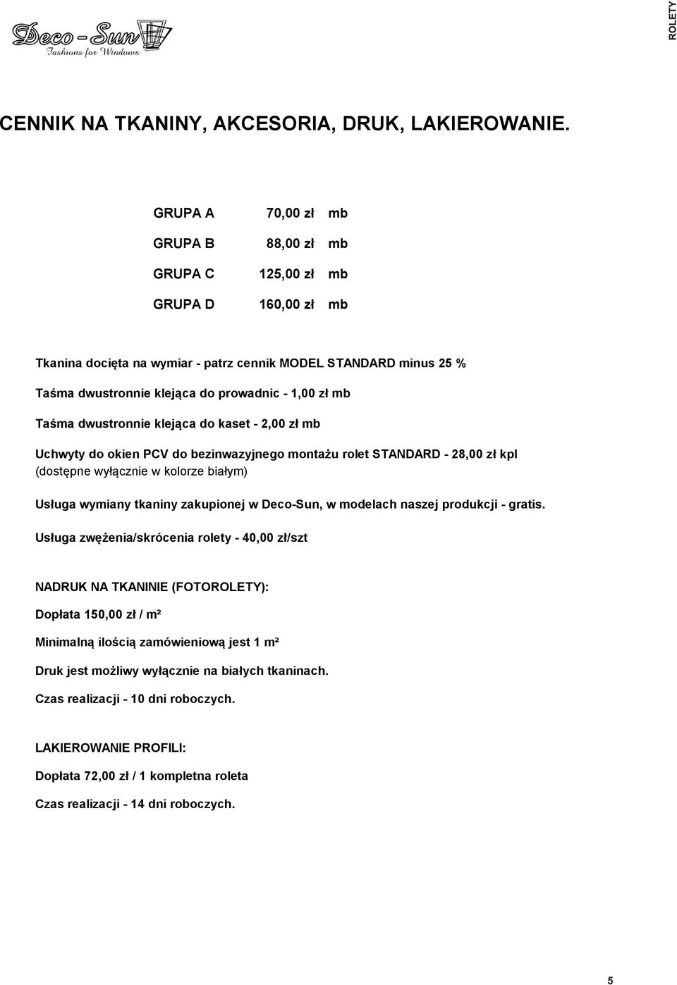 klejąca do kaset - 2,00 zł mb Uchwyty do okien PCV do bezinwazyjnego montażu rolet STANDARD - 28,00 zł kpl (dostępne wyłącznie w kolorze białym) Usługa wymiany tkaniny zakupionej w Deco-Sun, w