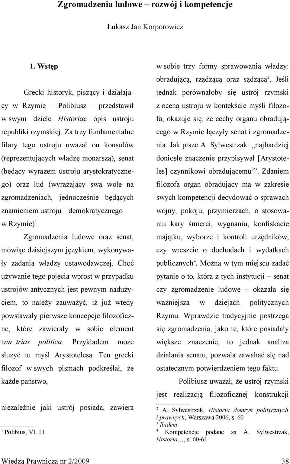 jednocześnie będących znamieniem ustroju demokratycznego w Rzymie) 1. Zgromadzenia ludowe oraz senat, mówiąc dzisiejszym językiem, wykonywały zadania władzy ustawodawczej.
