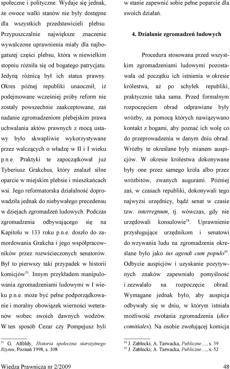 Okres późnej republiki unaocznił, iż podejmowane wcześniej próby reform nie zostały powszechnie zaakceptowane, zaś nadanie zgromadzeniom plebejskim prawa uchwalania aktów prawnych z mocą ustawy było