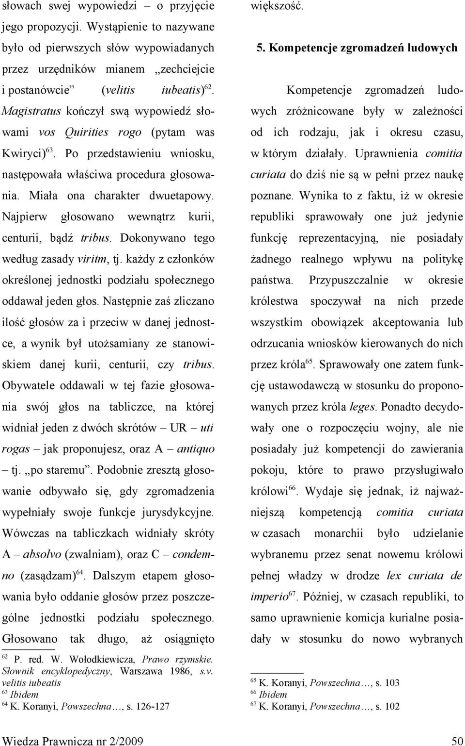 Najpierw głosowano wewnątrz kurii, centurii, bądź tribus. Dokonywano tego według zasady viritm, tj. każdy z członków określonej jednostki podziału społecznego oddawał jeden głos.