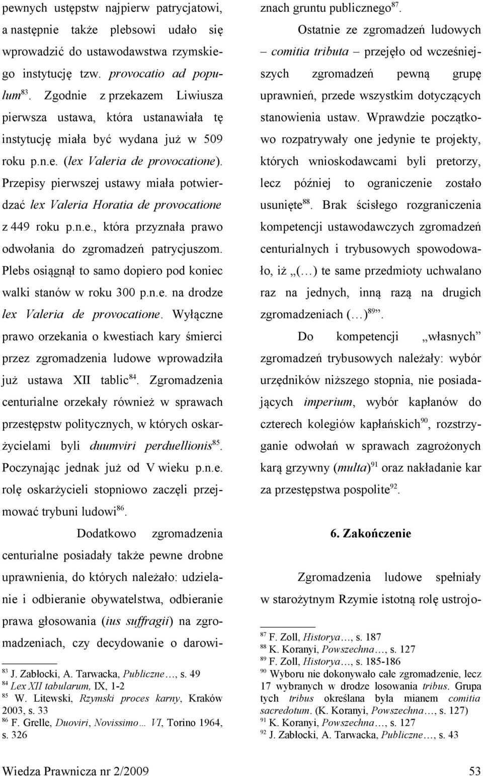 Przepisy pierwszej ustawy miała potwierdzać lex Valeria Horatia de provocatione z 449 roku p.n.e., która przyznała prawo odwołania do zgromadzeń patrycjuszom.