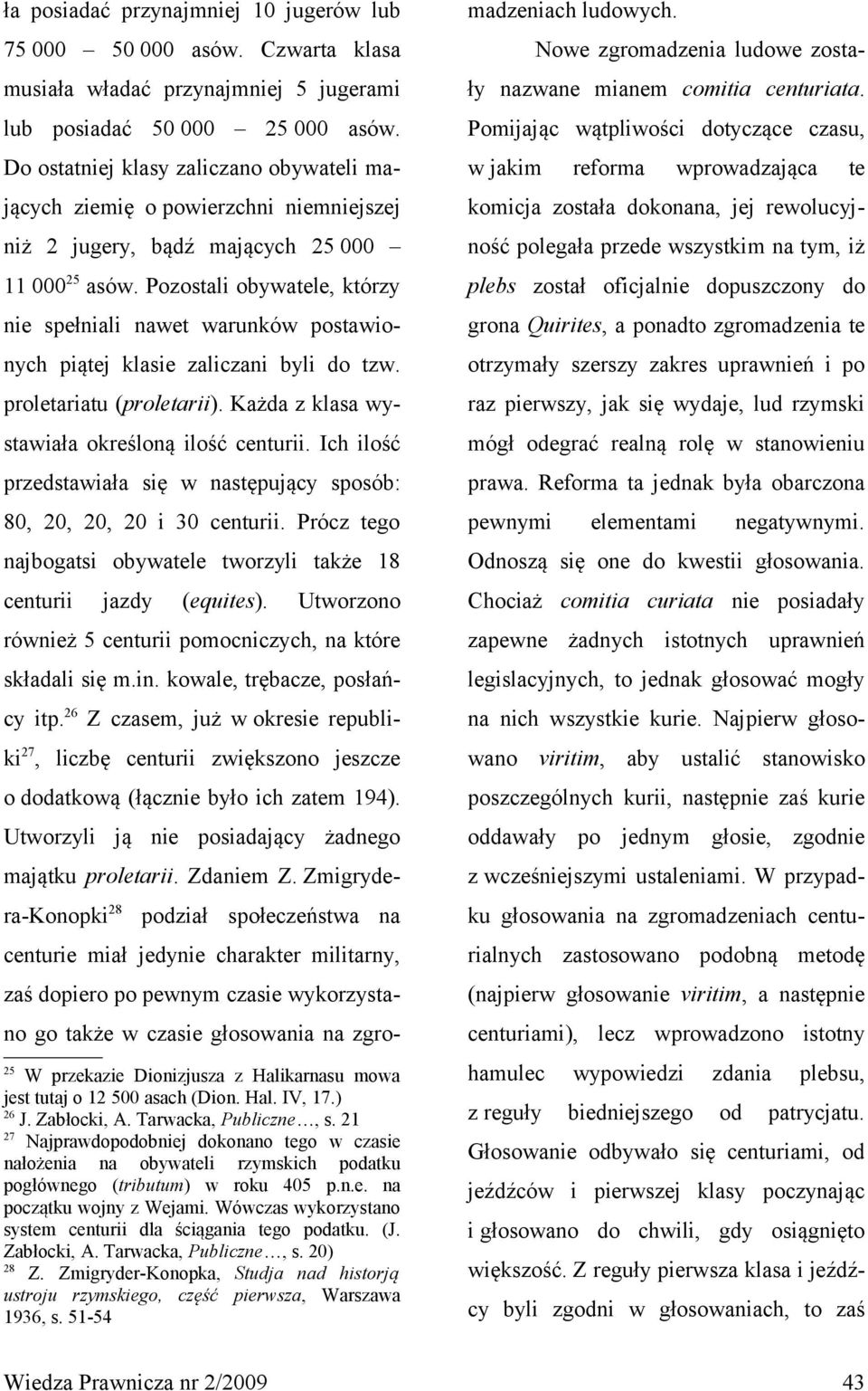 Pozostali obywatele, którzy nie spełniali nawet warunków postawionych piątej klasie zaliczani byli do tzw. proletariatu (proletarii). Każda z klasa wystawiała określoną ilość centurii.