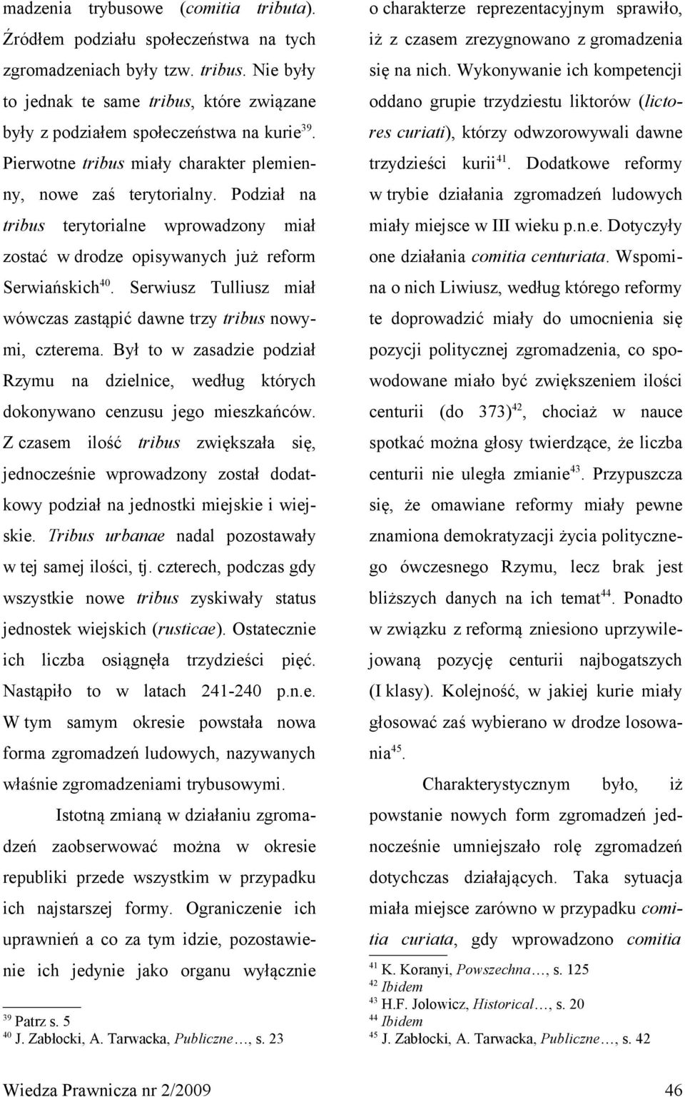 Podział na tribus terytorialne wprowadzony miał zostać w drodze opisywanych już reform Serwiańskich 40. Serwiusz Tulliusz miał wówczas zastąpić dawne trzy tribus nowymi, czterema.
