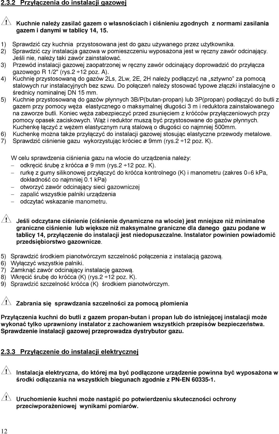 Jeśli nie, należy taki zawór zainstalować. ) Przewód instalacji gazowej zaopatrzonej w ręczny zawór odcinający doprowadzić do przyłącza gazowego R /" (rys. poz. ). ) Kuchnię przystosowaną do gazów Ls, Lw, E, H należy podłączyć na sztywno za pomocą stalowych rur instalacyjnych bez szwu.