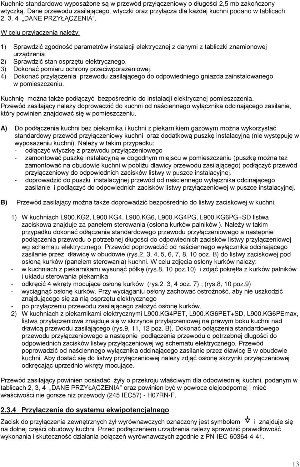 W celu przyłączenia należy: ) Sprawdzić zgodność parametrów instalacji elektrycznej z danymi z tabliczki znamionowej urządzenia. ) Sprawdzić stan osprzętu elektrycznego.