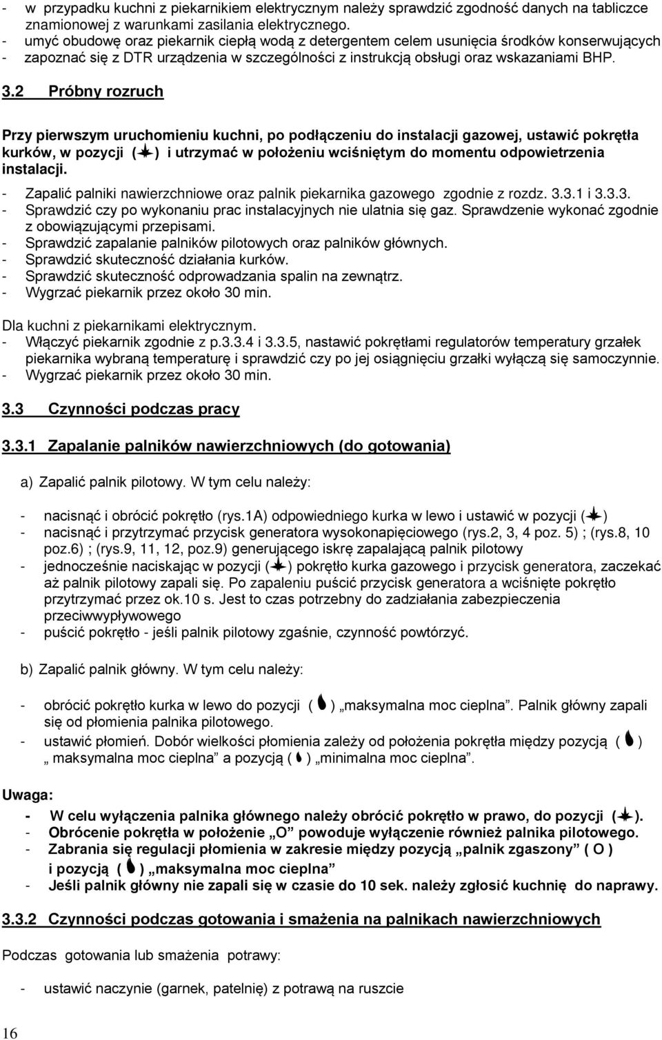 . Próbny rozruch Przy pierwszym uruchomieniu kuchni, po podłączeniu do instalacji gazowej, ustawić pokrętła kurków, w pozycji ( ) i utrzymać w położeniu wciśniętym do momentu odpowietrzenia instalacji.