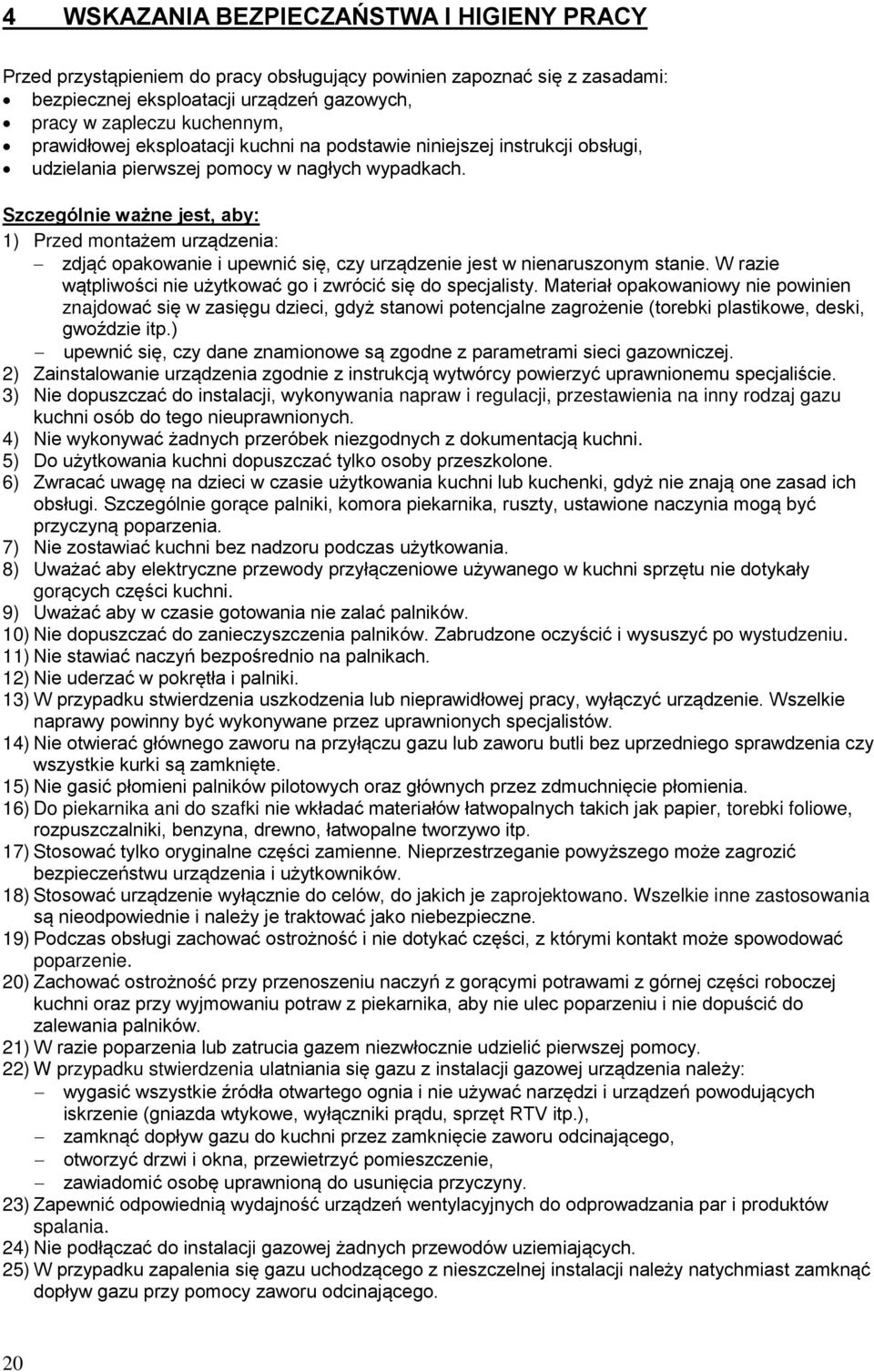 Szczególnie ważne jest, aby: ) Przed montażem urządzenia: zdjąć opakowanie i upewnić się, czy urządzenie jest w nienaruszonym stanie. W razie wątpliwości nie użytkować go i zwrócić się do specjalisty.