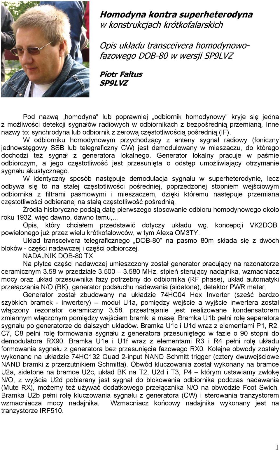W odbiorniku homodynowym przychodzący z anteny sygnał radiowy (foniczny jednowstęgowy SSB lub telegraficzny CW) jest demodulowany w mieszaczu, do którego dochodzi też sygnał z generatora lokalnego.