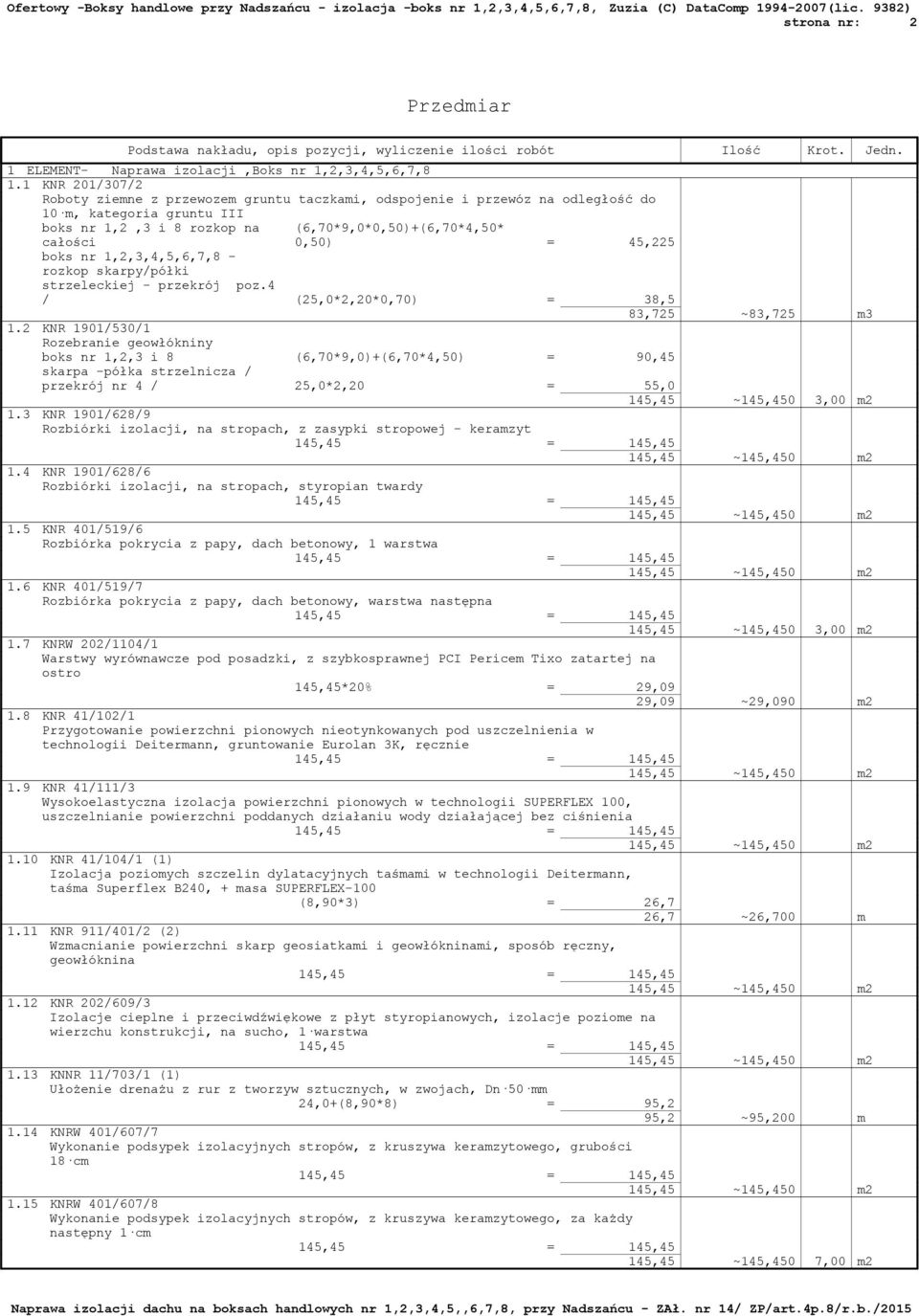 45,225 boks nr 1,2,3,4,5,6,7,8 - rozkop skarpy/półki strzeleckiej - przekrój poz.4 / (25,0*2,20*0,70) = 38,5 83,725 ~83,725 m3 1.