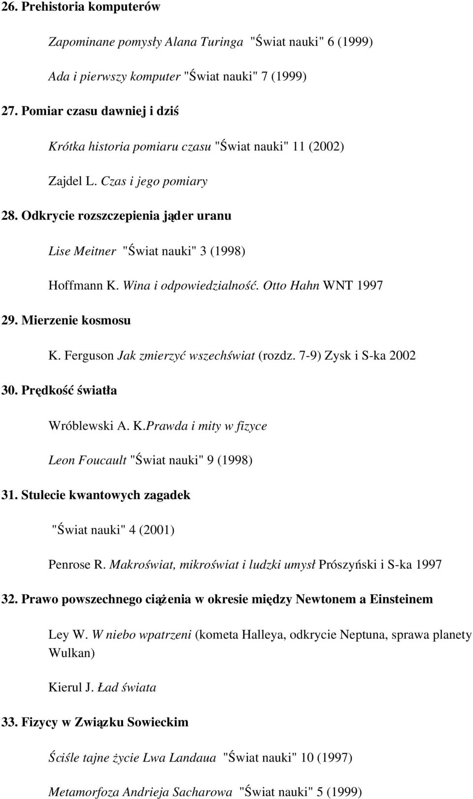 Wina i odpowiedzialność. Otto Hahn WNT 1997 29. Mierzenie kosmosu K. Ferguson Jak zmierzyć wszechświat (rozdz. 7 9) Zysk i S ka 2002 30. Prędkość światła Wróblewski A. K.Prawda i mity w fizyce Leon Foucault "Świat nauki" 9 (1998) 31.