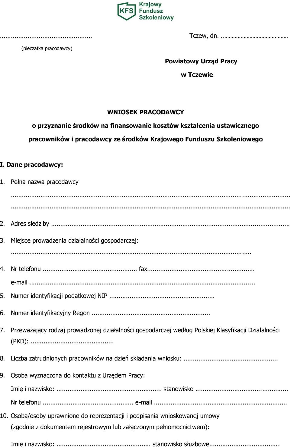 Funduszu Szkoleniowego I. Dane pracodawcy: 1. Pełna nazwa pracodawcy...... 2. Adres siedziby... 3. Miejsce prowadzenia działalności gospodarczej:... 4. Nr telefonu... fax... e-mail... 5.
