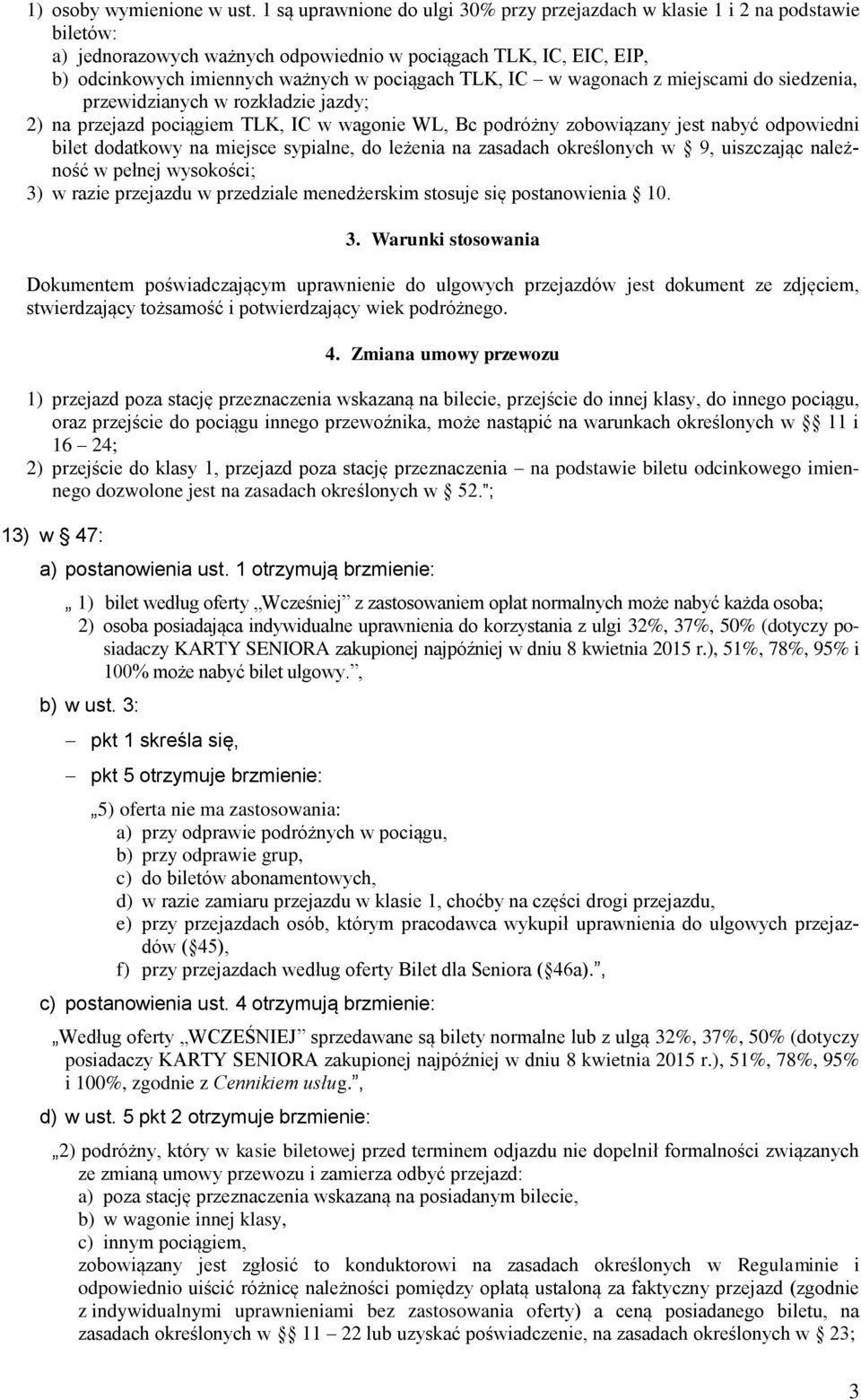 IC w wagonach z miejscami do siedzenia, przewidzianych w rozkładzie jazdy; 2) na przejazd pociągiem TLK, IC w wagonie WL, Bc podróżny zobowiązany jest nabyć odpowiedni bilet dodatkowy na miejsce