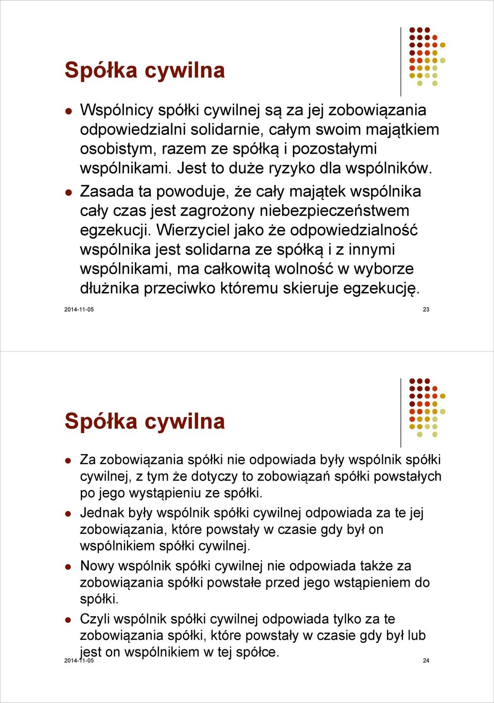 Wierzyciel jako że odpowiedzialność wspólnika jest solidarna ze spółką i z innymi wspólnikami, ma całkowitą wolność w wyborze dłużnika przeciwko któremu skieruje egzekucję.