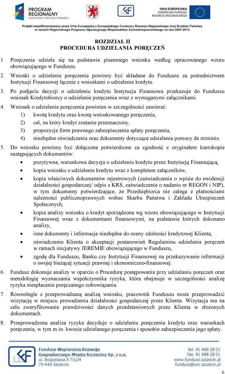 Po podjęciu decyzji o udzieleniu kredytu Instytucja Finansowa przekazuje do Funduszu wniosek Kredytobiorcy o udzielenie poręczenia wraz z wymaganymi załącznikami. 4.