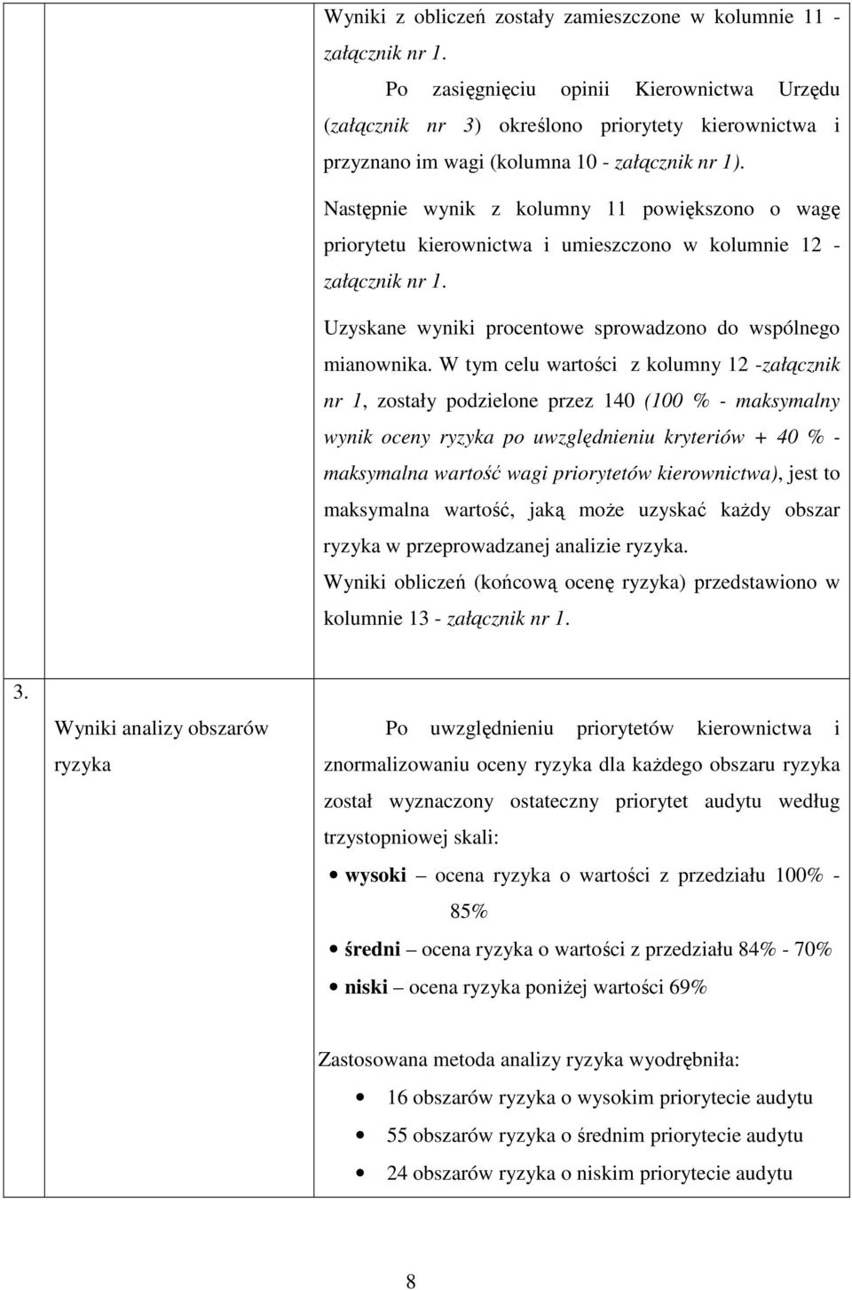 Następnie wynik z kolumny 11 powiększono o wagę priorytetu kierownictwa i umieszczono w kolumnie 12 - załącznik nr 1. Uzyskane wyniki procentowe sprowadzono do wspólnego mianownika.